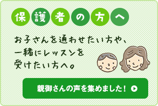 親御さんの声を集めました!保護者の方へ:お子さんを通わせたい方や、一緒にレッスンを受けたい方へ。