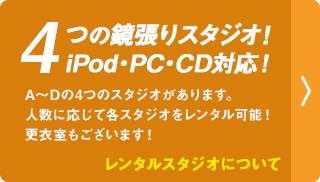 レンタルスタジオについて|4つの鏡張りのスタジオ!iPod・PC・CD対応!A~Dの4つのスタジオがあります。人数に応じて各スタジオをレンタル可能!更衣室もございます!