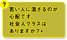若い人に混ざるのが心配です。社会人クラスはありますか?